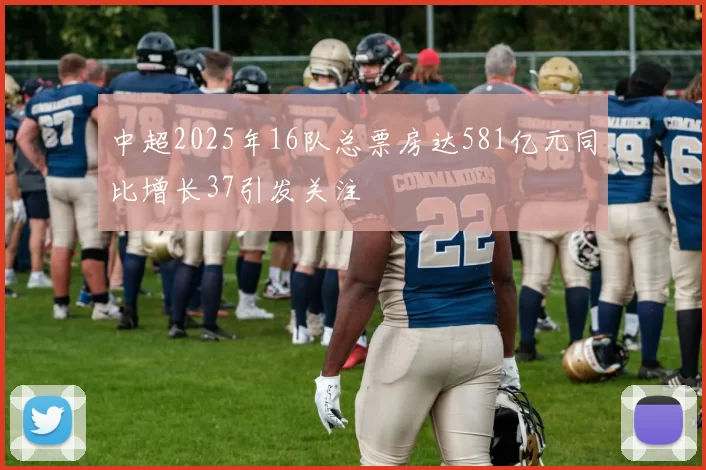 中超2025年16队总票房达581亿元同比增长37引发关注