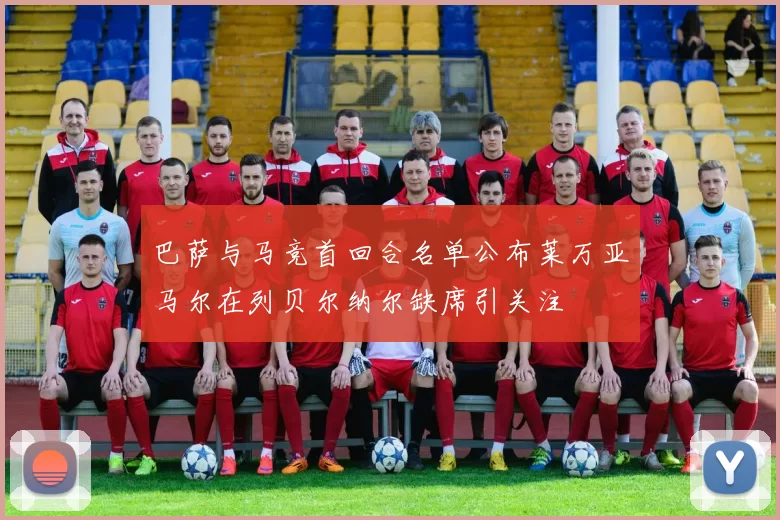 巴萨与马竞首回合名单公布莱万亚马尔在列贝尔纳尔缺席引关注