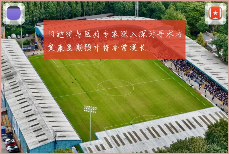 门迪将与医疗专家深入探讨手术方案康复期预计将非常漫长