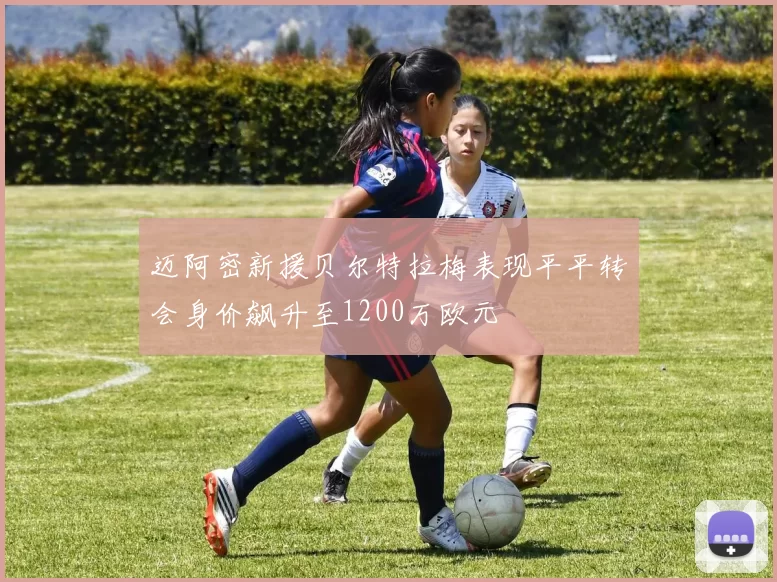 迈阿密新援贝尔特拉梅表现平平转会身价飙升至1200万欧元