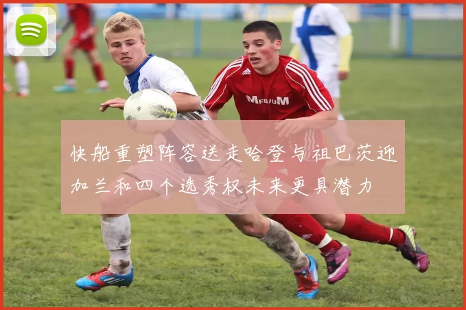 快船重塑阵容送走哈登与祖巴茨迎加兰和四个选秀权未来更具潜力