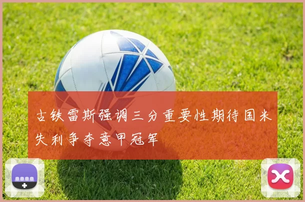 古铁雷斯强调三分重要性期待国米失利争夺意甲冠军